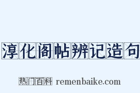 淳化阁帖辨记造句是什么意思的图片